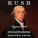 Rush: Revolution, Madness, and Benjamin Rush, the Visionary Doctor Who Became a Founding Father