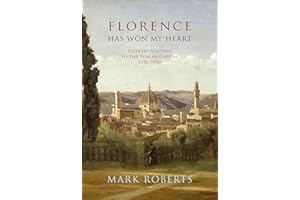 Florence Has Won My Heart: Literary Visitors to the Tuscan Capital, 1750-1950