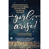 Girl, Arise!: A Catholic Feminist's Invitation to Live Boldly, Love Your Faith, and Change the World