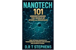 NanoTech 101: Understanding the World of Atoms and Molecules: From the Basic Principles to Transformative NanoTech Applicatio