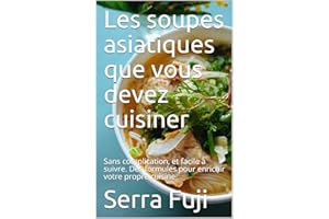 Les soupes asiatiques que vous devez cuisiner: Sans complication, et facile à suivre. Des formules pour enrichir votre propre