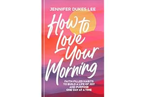 How to Love Your Morning: Faith-Filled Habits to Build a Life of Joy and Purpose One Day at a Time