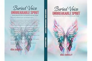 Buried Voice, Unbreakable Spirit : Rising Beyond Pain & Reclaiming My Power