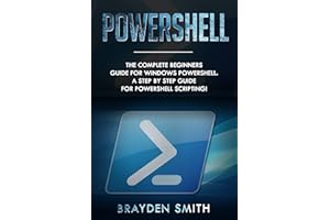PowerShell: The Complete Beginners Guide for Windows PowerShell. A Step by Step Guide for PowerShell Scripting!