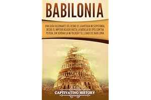 Babilonia: Una guía fascinante del reino de la antigua Mesopotamia, desde el Imperio acadio hasta la batalla de Opis contra P