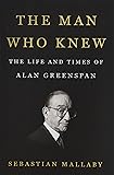 The Man Who Knew: The Life and Times of Alan Greenspan