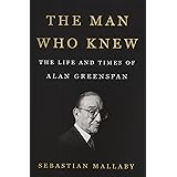 The Man Who Knew: The Life and Times of Alan Greenspan