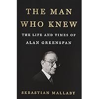 The Man Who Knew: The Life and Times of Alan Greenspan