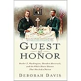 Guest of Honor: Booker T. Washington, Theodore Roosevelt, and the White House Dinner That Shocked a Nation
