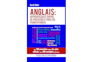 ANGLAIS: APPRENTISSAGE RAPIDE DE PROVERBES POUR LES FRANCOPHONES : Les 100 proverbes Anglais les plus utilisés avec 600 exemp