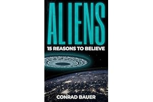 Aliens: 15 Reasons to Believe: Paranormal UFO Sighting Cases That Still Mystify Non-Believers (Unexplained Mysteries of the W