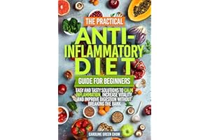 The Practical Anti-Inflammatory Diet Guide for Beginners: Easy and Tasty Solutions to Calm Inflammation, Increase Vitality, a