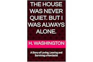 The House Was Never Quiet. But I Was Always Alone.: A Story of Loving, Leaving and Surviving a Narcissist