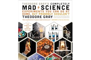 Theodore Gray's Completely Mad Science: Experiments You Can Do At Home, But Probably Shouldn't , The Complete and Updated Edi