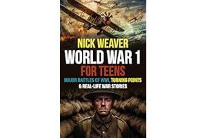 World War I for Teens: Major Battles of World War I, Turning Points & Real-Life War Stories (Real-Life History for Teens)