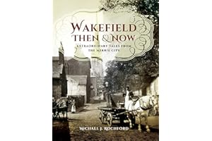 Wakefield Then & Now: Extraordinary Tales from the Merrie City