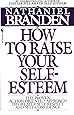 How to Raise Your Self-Esteem: The Proven Action-Oriented Approach to Greater Self-Respect and Self-Confidence