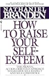 How to Raise Your Self-Esteem: The Proven Action-Oriented Approach to Greater Self-Respect and Self-Confidence
