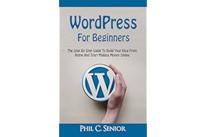 WordPress For Beginners: The Step By Step Guide To Build Your Blog From Home And Start Making Money Online