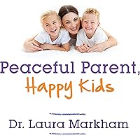Peaceful Parent, Happy Kids: How to Stop Yelling and Start Connecting