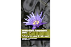 Macro Photographie : Techniques d'édition avancées: Préparation au post-traitement (Guide de Photographie.) (French Edition)