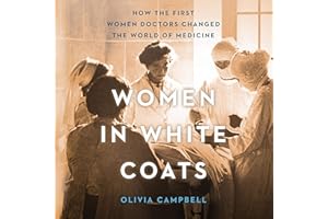 Women in White Coats: How the First Women Doctors Changed the World of Medicine