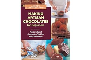 Making Artisan Chocolates for Beginners: Flavor-Infused Chocolates, Truffles, and Confections