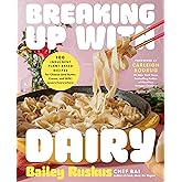 Breaking Up with Dairy: 100 Indulgent Plant-based Recipes for Cheese (and Butter, Cream, and Milk) Lovers Everywhere