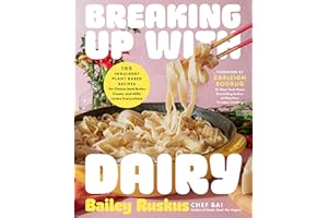 Breaking Up with Dairy: 100 Indulgent Plant-based Recipes for Cheese (and Butter, Cream, and Milk) Lovers Everywhere