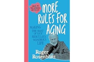 More Rules for Aging: Making the Most of Your Ridiculous, Wondrous Life