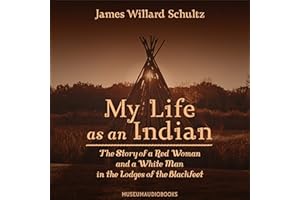 My Life as an Indian: The Story of a Red Woman and a White Man in the Lodges of the Blackfeet