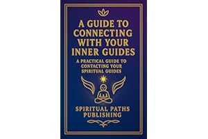 A Guide to Connecting With Your Inner Guides: Unlock Your Intuition, Receive Clear Guidance, and Build a Real Connection With