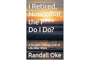 I Retired, Now What the F*** Do I Do?: A Straight-Talking Look at Life After Work