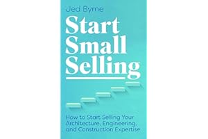 Start Small Selling: How to Start Selling Your Architecture, Engineering, and Construction Expertise