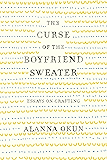 The Curse of the Boyfriend Sweater: Essays on Crafting