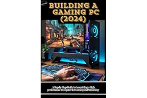 BUILDING A GAMING PC ( 2024): A Step by Step Guide to Assembling a High Performance Computer for Gaming and Streaming