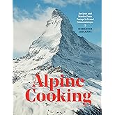 Alpine Cooking: Recipes and Stories from Europe's Grand Mountaintops [A Cookbook]