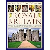 The Illustrated Encyclopedia of Royal Britain: A Magnificent Study Of Britain's Royal Heritage With A Directory Of Royalty And Over 120 Of The Most Important Historic Buildings