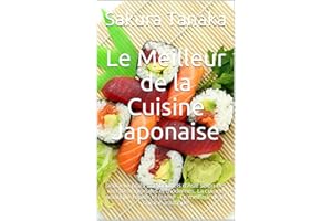 Le Meilleur de la Cuisine Japonaise: Délicieux plats traditionnels d'Asie selon des recettes originales et modernes. La cuisi