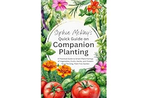 Sophie McKay's Quick Guide on Companion Planting: A Practical Guide to Smart Plant Pairings of Vegetables, Fruits, Herbs, and