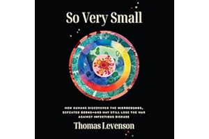 So Very Small: How Humans Discovered the Microcosmos, Defeated Germs--and May Still Lose the War Against Infectious Disease