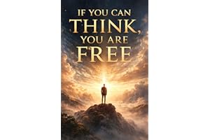 IF YOU CAN THINK, YOU ARE FREE: How Awareness, Attention, and Responsibility Decide the Fate of Humanity