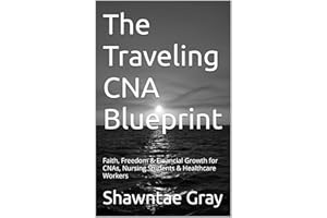 The Traveling CNA Blueprint: Faith, Freedom & Financial Growth for CNAs, Nursing Students & Healthcare Workers (CNA Freedom s