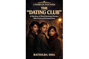THE "DATING CLUB" : A True Story of Dutch Resistance Heroines Who Lured and Executed Nazis (A Women of War Novel)