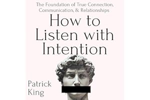 How to Listen with Intention: The Foundation of True Connection, Communication, and Relationships: How to be More Likable and