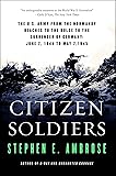 Citizen Soldiers: The U. S. Army from the Normandy Beaches to the Bulge to the Surrender of Germany