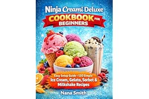 NINJA CREAMI DELUXE COOKBOOK FOR BEGINNERS: Easy Setup Guide + 120 Simple Ice Cream, Gelato, Sorbet And Milkshake Recipes For