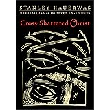 Cross-Shattered Christ: Meditations on the Seven Last Words