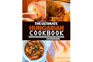 The Ultimate Hungarian Cookbook: Traditional Hungarian Home Cooking Made Easy with Classic Comfort Foods, Hearty Soups, Festi