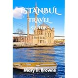 Istanbul Travel Guide: The Essential Guide To Istanbul and It’s Amazing Attractions (Mary D. Browns Guidebooks)